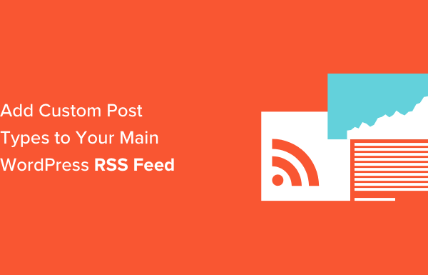 How to Add Custom Post Types to Your Main WordPress RSS Feed