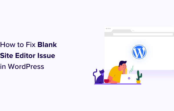 How to Fix Blank Site Editor Issue in WordPress (Step by Step)