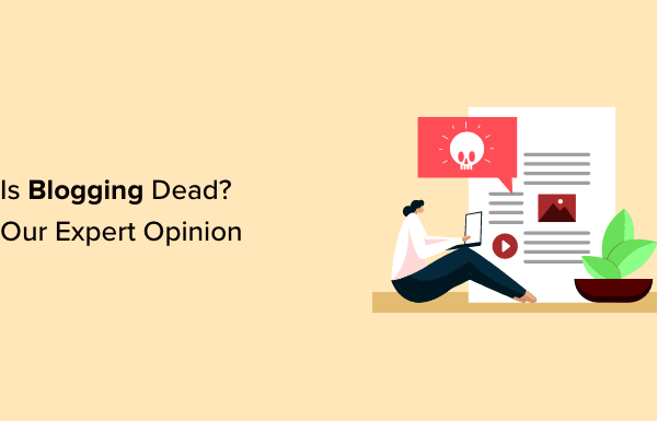 Is Blogging Dead? (Our Expert Opinion in 2023)