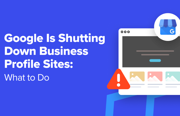 Google Is Shutting Down Business Profile Sites: 5 Things to Do