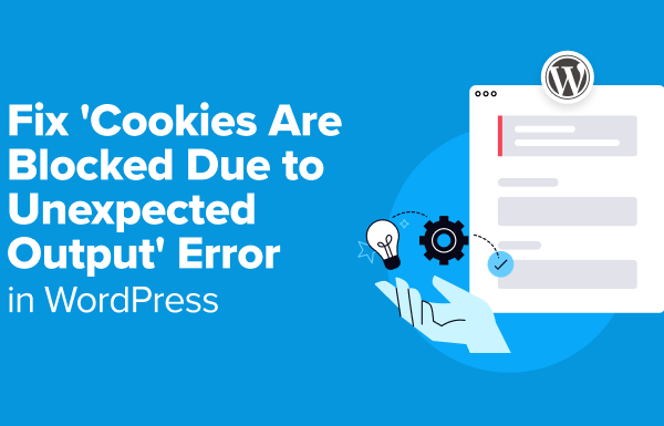 How to Fix ‘Cookies Are Blocked Due to Unexpected Output’ Error in WordPress